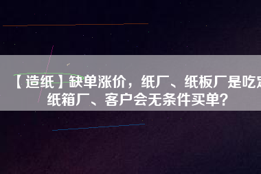 【造紙】缺單漲價，紙廠、紙板廠是吃定紙箱廠、客戶會無條件買單？