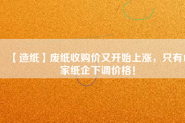 【造紙】廢紙收購價又開始上漲，只有15家紙企下調(diào)價格！