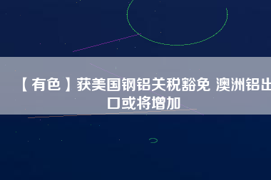 【有色】獲美國(guó)鋼鋁關(guān)稅豁免 澳洲鋁出口或?qū)⒃黾?/></a>
			</figure>
			<div   id=