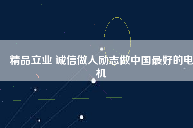 精品立業(yè) 誠信做人勵志做中國最好的電機
          