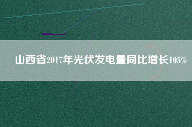 山西省2017年光伏發(fā)電量同比增長105%