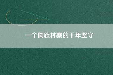 一個(gè)侗族村寨的千年堅(jiān)守