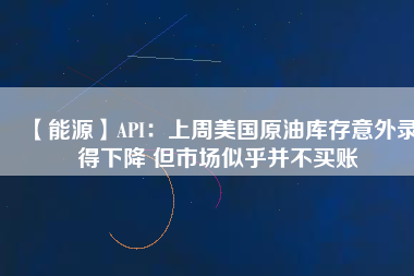 【能源】API：上周美國原油庫存意外錄得下降 但市場似乎并不買賬