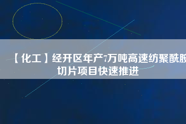 【化工】經開區(qū)年產7萬噸高速紡聚酰胺切片項目快速推進