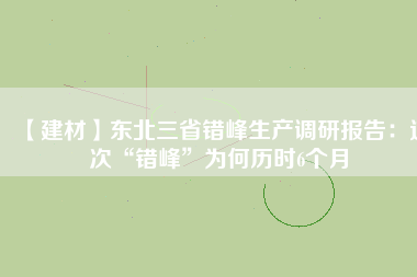 【建材】東北三省錯峰生產(chǎn)調(diào)研報告：這次“錯峰”為何歷時6個月