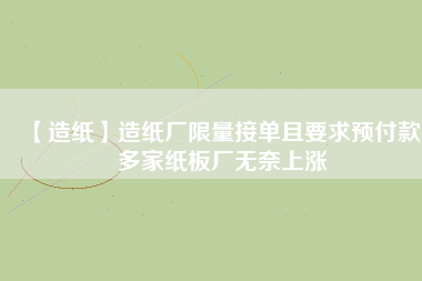 【造紙】造紙廠限量接單且要求預(yù)付款，多家紙板廠無奈上漲