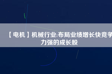 【電機(jī)】機(jī)械行業(yè):布局業(yè)績(jī)?cè)鲩L快競(jìng)爭(zhēng)力強(qiáng)的成長股
          