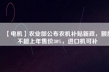 【電機】農(nóng)業(yè)部公布農(nóng)機補貼新政，額度不超上年售價30%，進口機可補
          