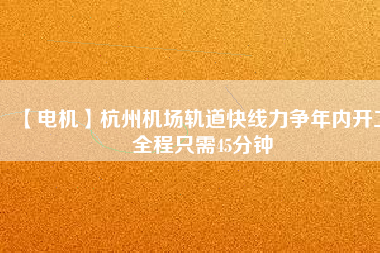 【電機(jī)】杭州機(jī)場(chǎng)軌道快線力爭(zhēng)年內(nèi)開(kāi)工 全程只需45分鐘
          