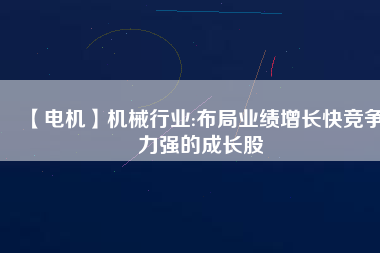 【電機(jī)】機(jī)械行業(yè):布局業(yè)績(jī)?cè)鲩L快競(jìng)爭(zhēng)力強(qiáng)的成長股
          