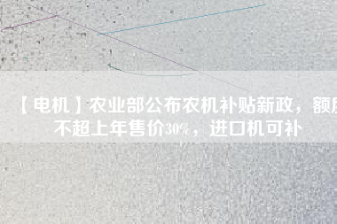 【電機】農(nóng)業(yè)部公布農(nóng)機補貼新政，額度不超上年售價30%，進口機可補
          