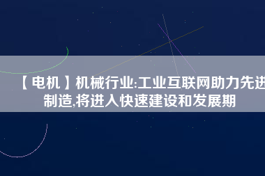 【電機(jī)】機(jī)械行業(yè):工業(yè)互聯(lián)網(wǎng)助力先進(jìn)制造,將進(jìn)入快速建設(shè)和發(fā)展期
          