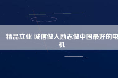 精品立業(yè) 誠信做人勵志做中國最好的電機
          