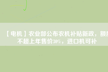 【電機】農(nóng)業(yè)部公布農(nóng)機補貼新政，額度不超上年售價30%，進口機可補
          