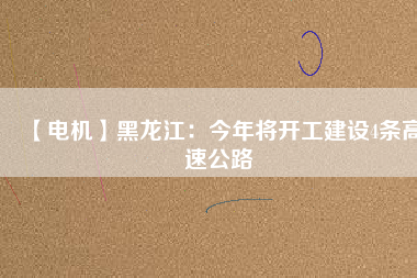 【電機(jī)】黑龍江：今年將開工建設(shè)4條高速公路
          