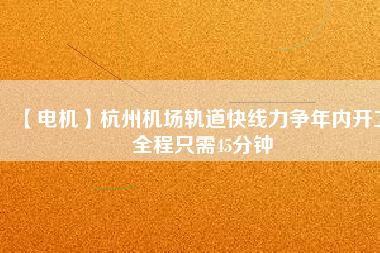 【電機(jī)】杭州機(jī)場(chǎng)軌道快線力爭(zhēng)年內(nèi)開(kāi)工 全程只需45分鐘
          