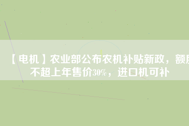 【電機】農(nóng)業(yè)部公布農(nóng)機補貼新政，額度不超上年售價30%，進口機可補
          