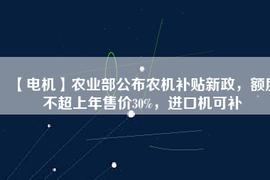 【電機】農(nóng)業(yè)部公布農(nóng)機補貼新政，額度不超上年售價30%，進口機可補
          