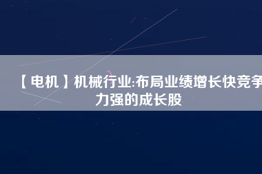 【電機(jī)】機(jī)械行業(yè):布局業(yè)績(jī)?cè)鲩L快競(jìng)爭(zhēng)力強(qiáng)的成長股
          