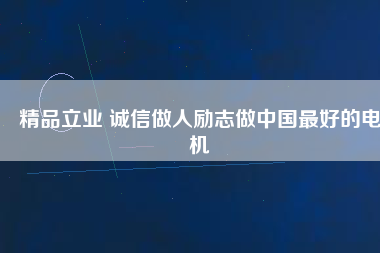 精品立業(yè) 誠信做人勵志做中國最好的電機
          