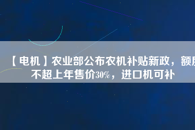 【電機】農(nóng)業(yè)部公布農(nóng)機補貼新政，額度不超上年售價30%，進口機可補
          