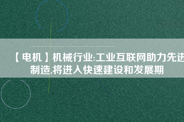 【電機(jī)】機(jī)械行業(yè):工業(yè)互聯(lián)網(wǎng)助力先進(jìn)制造,將進(jìn)入快速建設(shè)和發(fā)展期
          