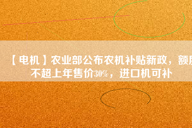 【電機】農(nóng)業(yè)部公布農(nóng)機補貼新政，額度不超上年售價30%，進口機可補
          