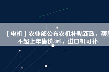 【電機】農(nóng)業(yè)部公布農(nóng)機補貼新政，額度不超上年售價30%，進口機可補
          