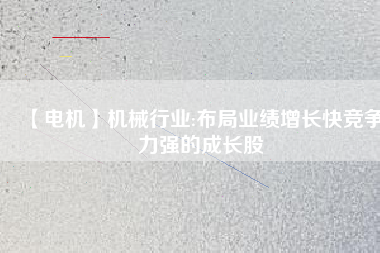 【電機(jī)】機(jī)械行業(yè):布局業(yè)績(jī)?cè)鲩L快競(jìng)爭(zhēng)力強(qiáng)的成長股
          