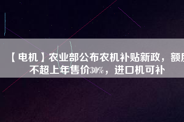 【電機】農(nóng)業(yè)部公布農(nóng)機補貼新政，額度不超上年售價30%，進口機可補
          