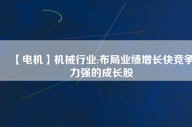 【電機(jī)】機(jī)械行業(yè):布局業(yè)績(jī)?cè)鲩L快競(jìng)爭(zhēng)力強(qiáng)的成長股
          