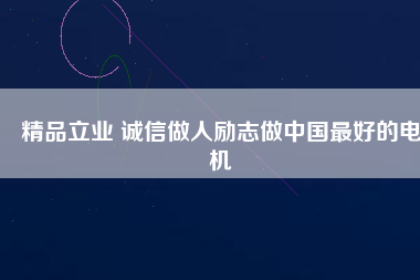 精品立業(yè) 誠信做人勵志做中國最好的電機
          