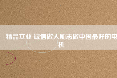 精品立業(yè) 誠信做人勵志做中國最好的電機
          