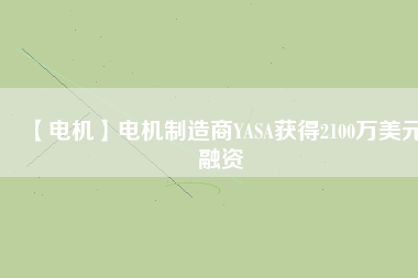 【電機】電機制造商YASA獲得2100萬美元融資
          