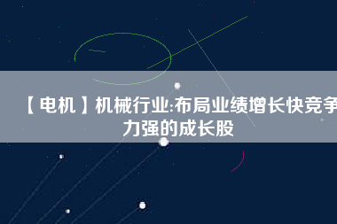 【電機(jī)】機(jī)械行業(yè):布局業(yè)績(jī)?cè)鲩L快競(jìng)爭(zhēng)力強(qiáng)的成長股
          