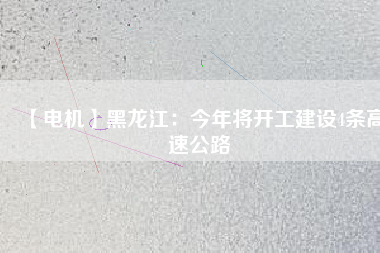 【電機(jī)】黑龍江：今年將開工建設(shè)4條高速公路
          