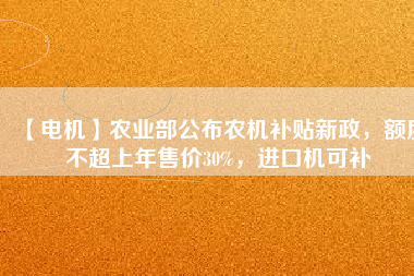 【電機】農(nóng)業(yè)部公布農(nóng)機補貼新政，額度不超上年售價30%，進口機可補
          