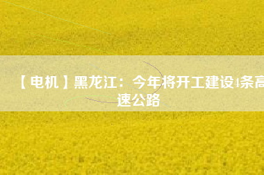 【電機(jī)】黑龍江：今年將開工建設(shè)4條高速公路
          