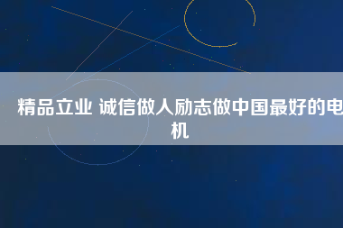 精品立業(yè) 誠信做人勵志做中國最好的電機
          