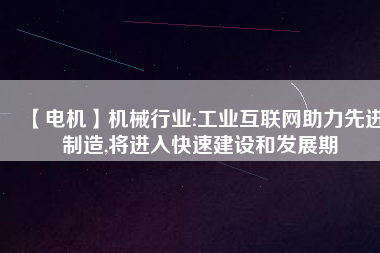 【電機(jī)】機(jī)械行業(yè):工業(yè)互聯(lián)網(wǎng)助力先進(jìn)制造,將進(jìn)入快速建設(shè)和發(fā)展期
          