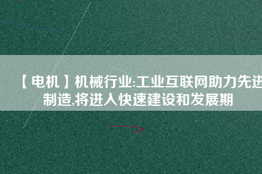 【電機(jī)】機(jī)械行業(yè):工業(yè)互聯(lián)網(wǎng)助力先進(jìn)制造,將進(jìn)入快速建設(shè)和發(fā)展期
          