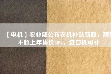 【電機】農(nóng)業(yè)部公布農(nóng)機補貼新政，額度不超上年售價30%，進口機可補
          