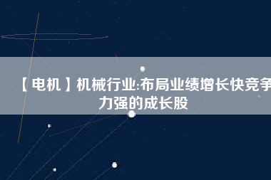 【電機(jī)】機(jī)械行業(yè):布局業(yè)績(jī)?cè)鲩L快競(jìng)爭(zhēng)力強(qiáng)的成長股
          