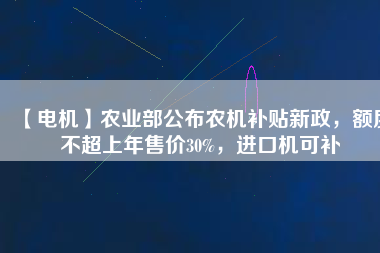 【電機】農(nóng)業(yè)部公布農(nóng)機補貼新政，額度不超上年售價30%，進口機可補
          