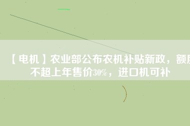 【電機】農(nóng)業(yè)部公布農(nóng)機補貼新政，額度不超上年售價30%，進口機可補
          