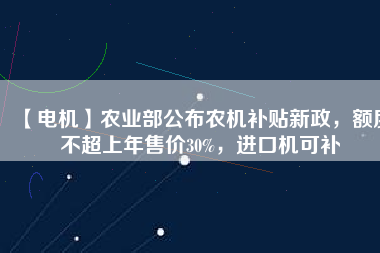 【電機】農(nóng)業(yè)部公布農(nóng)機補貼新政，額度不超上年售價30%，進口機可補
          