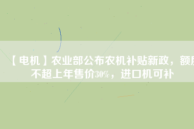 【電機】農(nóng)業(yè)部公布農(nóng)機補貼新政，額度不超上年售價30%，進口機可補
          